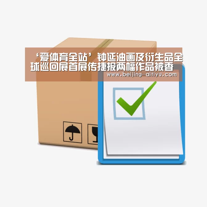 ‘爱体育全站’钟延油画及衍生品全球巡回展首展传捷报两幅作品被香港藏家收藏作者:刘扬2016-07-2207:51:01来源:.pane(图4) 爱体育官网